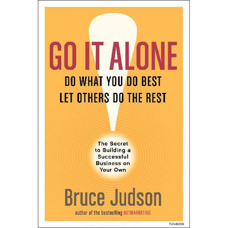 Go It Alone! - Do What You Do Best, Let Others Do The Rest - The Secret To Building A Successful Business