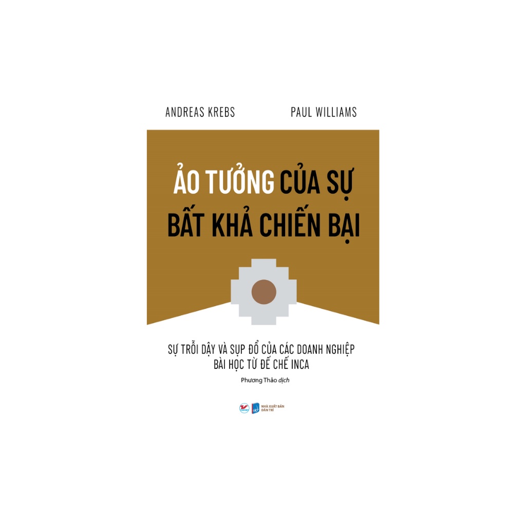 Sách - Ảo Tưởng Của Sự Bất Khả Chiến Bại - Sự Trỗi Dậy Và Sụp Đổ Của Các Doanh Nghiệp Bài Học Từ Đế Chế Inca