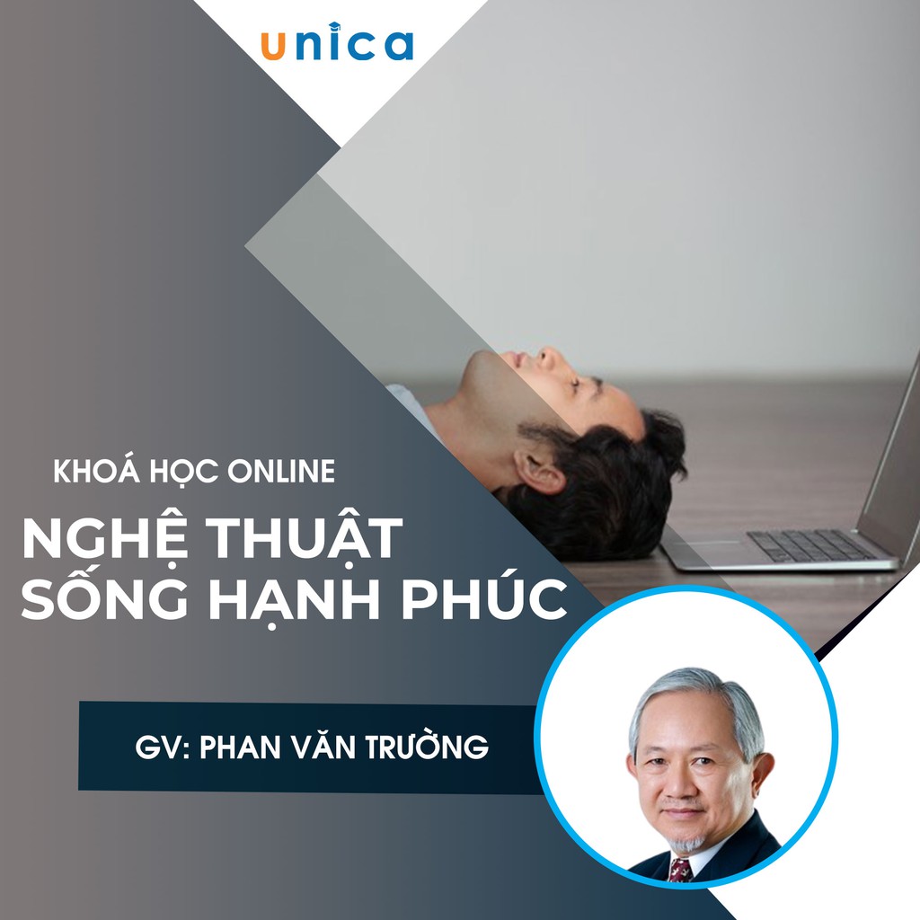 FULL khóa học PHONG CÁCH SỐNG - Nghệ thuật sống hạnh phúc- GS Phan Văn Trường UNICA.VN