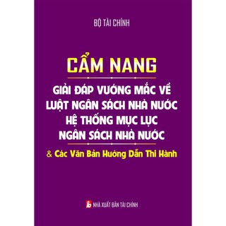 Cẩm Nang Giải Đáp Vướng Mắc Về Luật Ngân Sách Nhà Nước - Hệ Thống Mục Lục Ngân Sách Nhà Nước Và Các Văn Bản Hướng Dẫn Thi Hành