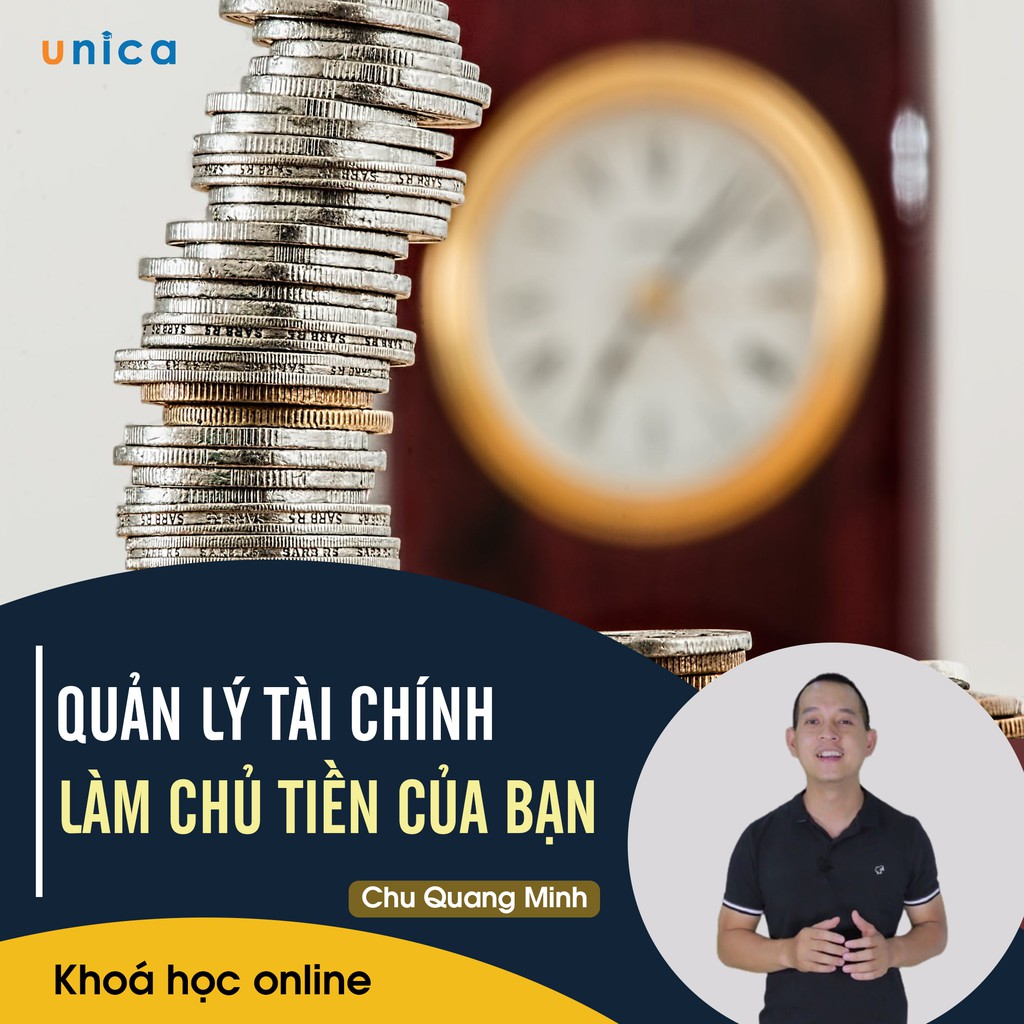 Khóa Học Quản Lý Tài Chính Làm Chủ Tiền Của Bạn , Gv Chu Quang Minh Unica