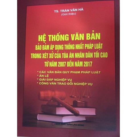 [SÁCH] HỆ THỐNG VĂN BẢN BẢO ĐẢM ÁP DỤNG THỐNG NHẤT PHÁP LUẬT TRONG XÉT XỬ CỦA TÒA ÁN NHÂN DÂN TỐI CAO NĂM 2007 ĐẾN 2017