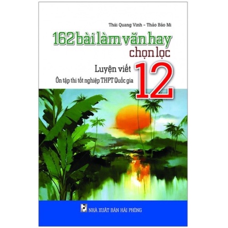 Sách - 162 Bài Làm Văn Hay Chọn Lọc Lớp 12 Luyện Viết - Ôn Tập Thi Tốt Nghiệp THPT Quốc Gia