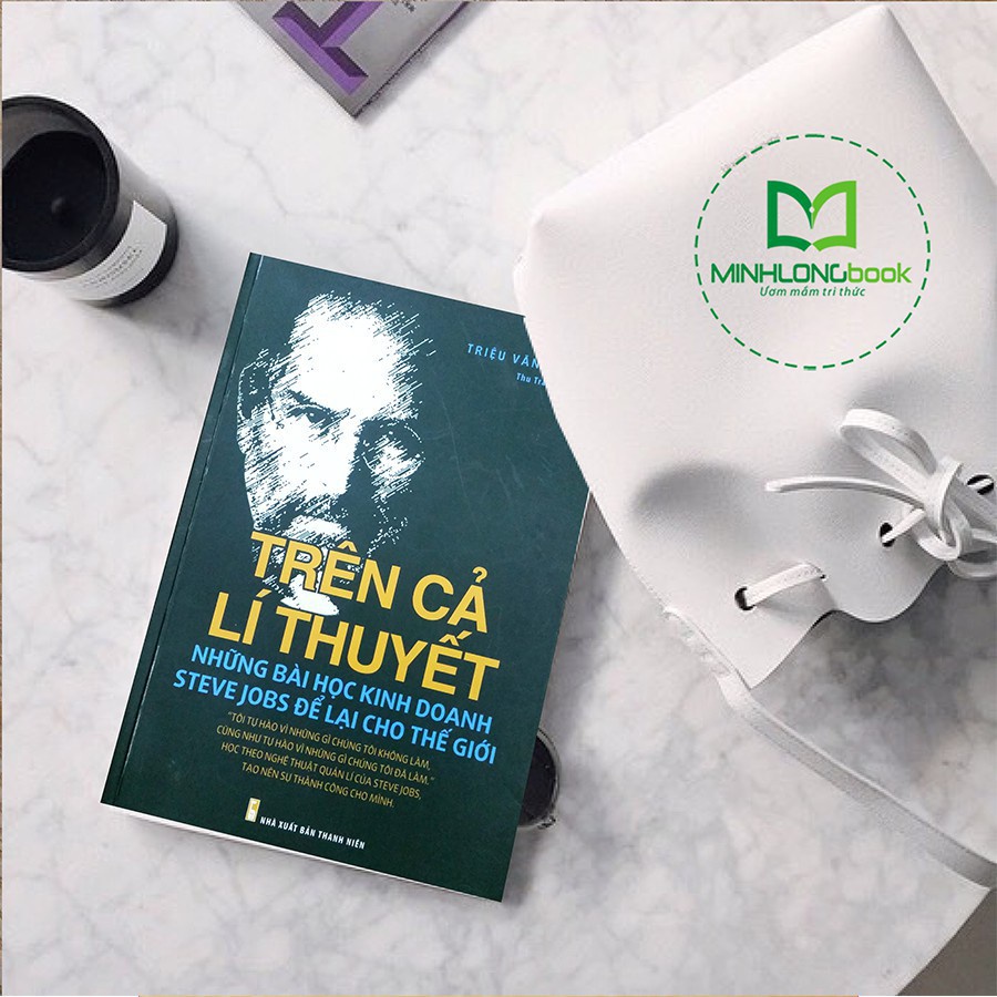 Sách: Trên Cả Lý Thuyết - Những Bài Học Steve Jobs Để Lại Cho Thế Giới - MinhLongBook