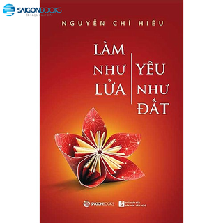 SÁCH: Làm như lửa, yêu như đất - Tác giả Nguyễn Chí Hiếu
