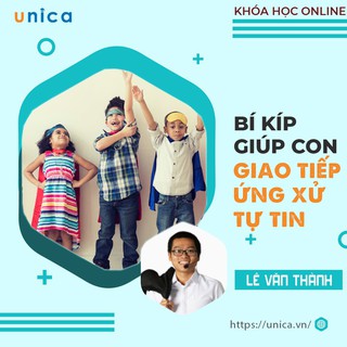 Khóa học Bí kíp GIAO TIẾP ỨNG XỬ giúp con giao tiếp ứng xử tự tin GV Lê Văn Thành UNICA