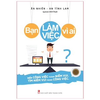 Sách: bạn làm việc vì ai - biến công việc thành niềm vui, tìm niềm vui trong công việc