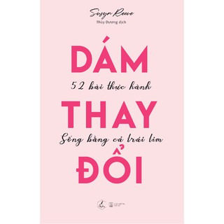 Dám Thay Đổi - 52 Bài Thực Hành Sống Bằng Cả Trái Tim