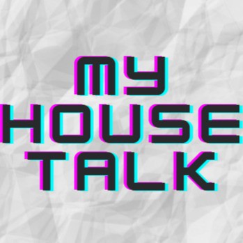 MY HOUSE TALK