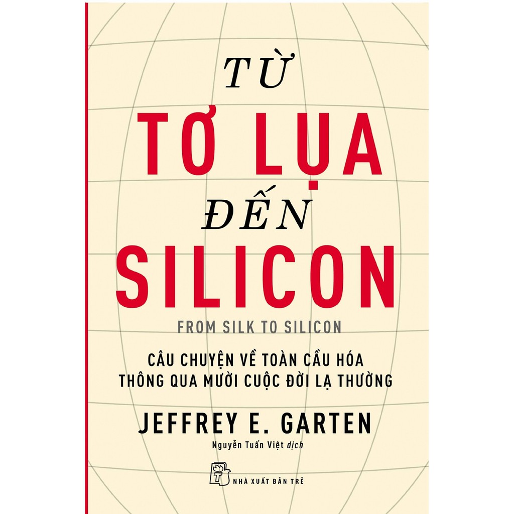 Sách - Từ tơ lụa đến Silicon - Câu chuyện về toàn cầu hóa thông qua 10 cuộc đời lạ thường | BigBuy360 - bigbuy360.vn