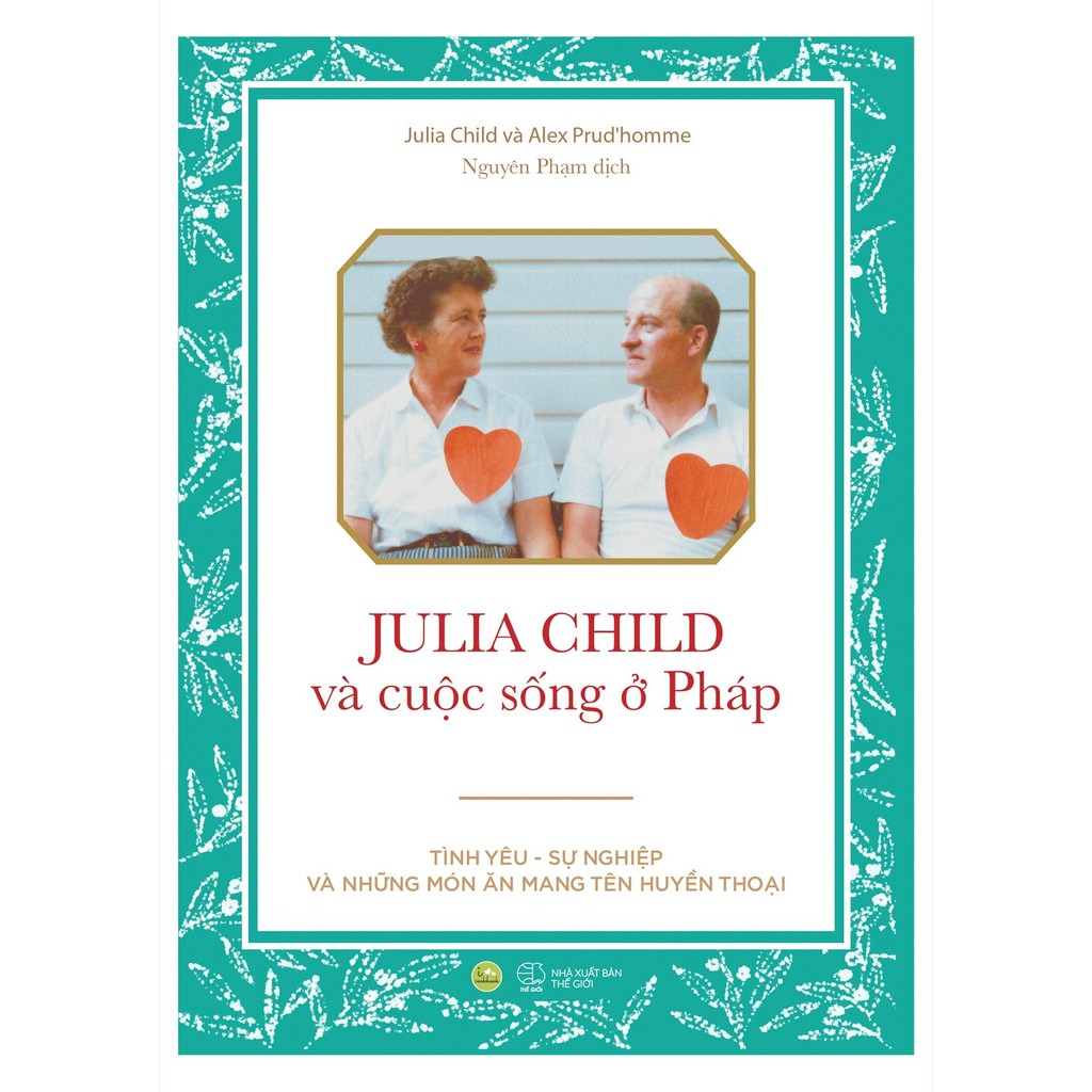 Sách - Julia Child Và Cuộc Sống Ở Pháp : Tình yêu – Sự nghiệp và những món ăn mang tên huyền thoại
