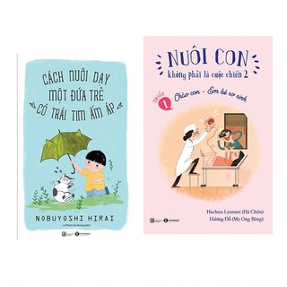 Combo Nuôi Con Không Phải Là Cuộc Chiến - Chào Con Em Bé Sơ Sinh + Cách Nuôi Dạy Một Đứa Trẻ Có Trái Tim Ấm Áp