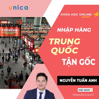 Khóa học kinh doanh NHẬP HÀNG TRUNG QUỐC tận gốc UNICA