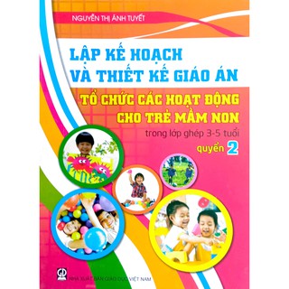Sách - Lập kế hoạch và Thiết kế giáo án Tổ chức các hoạt động cho Trẻ Mầm Non trong lớp ghép 3-5 tuổi - Quyển 2