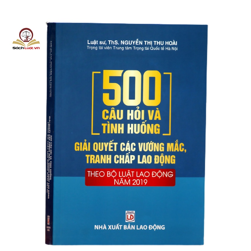 Sách luật - 500 Câu hỏi và tình huống giải quyết các vướng mắc tranh chấp lao động