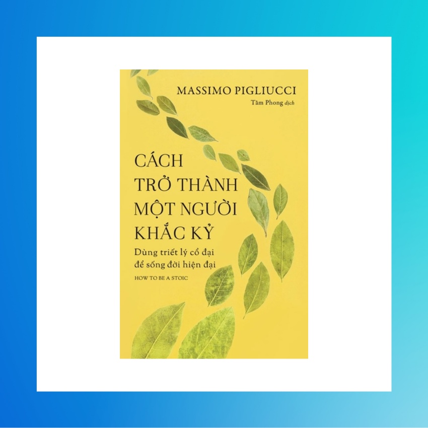 Sách - Cách Trở Thành Một Người Khắc Kỷ - Dùng Triết Lý Cổ Đại Để Sống Đời Hiện Đại