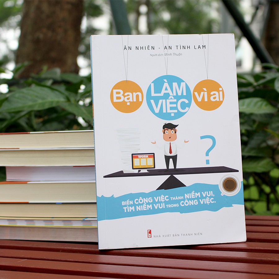 Sách: Bạn Làm Việc Vì Ai? - Biến Công Việc Thành Niềm Vui, Tìm Niềm Vui Trong Công Việc