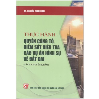 Sách - Thực hành quyền công tố, kiểm sát điều tra các vụ án hình sự về đất đai (Sách chuyên khảo)