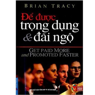 Sách - Để Được Trọng Dụng & Đãi Ngộ (Tái Bản 2017)
