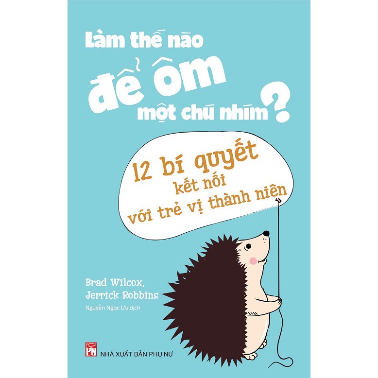 Sách Làm Thế Nào Để Ôm Một Chú Nhím? 12 Bí Quyết Kết Nối Với Trẻ Vị Thành Niên