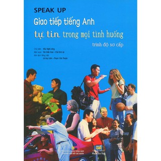 Speak Up - Giao Tiếp Tiếng Anh Tự Tin Trong Mọi Tình Huống (Sơ Cấp)