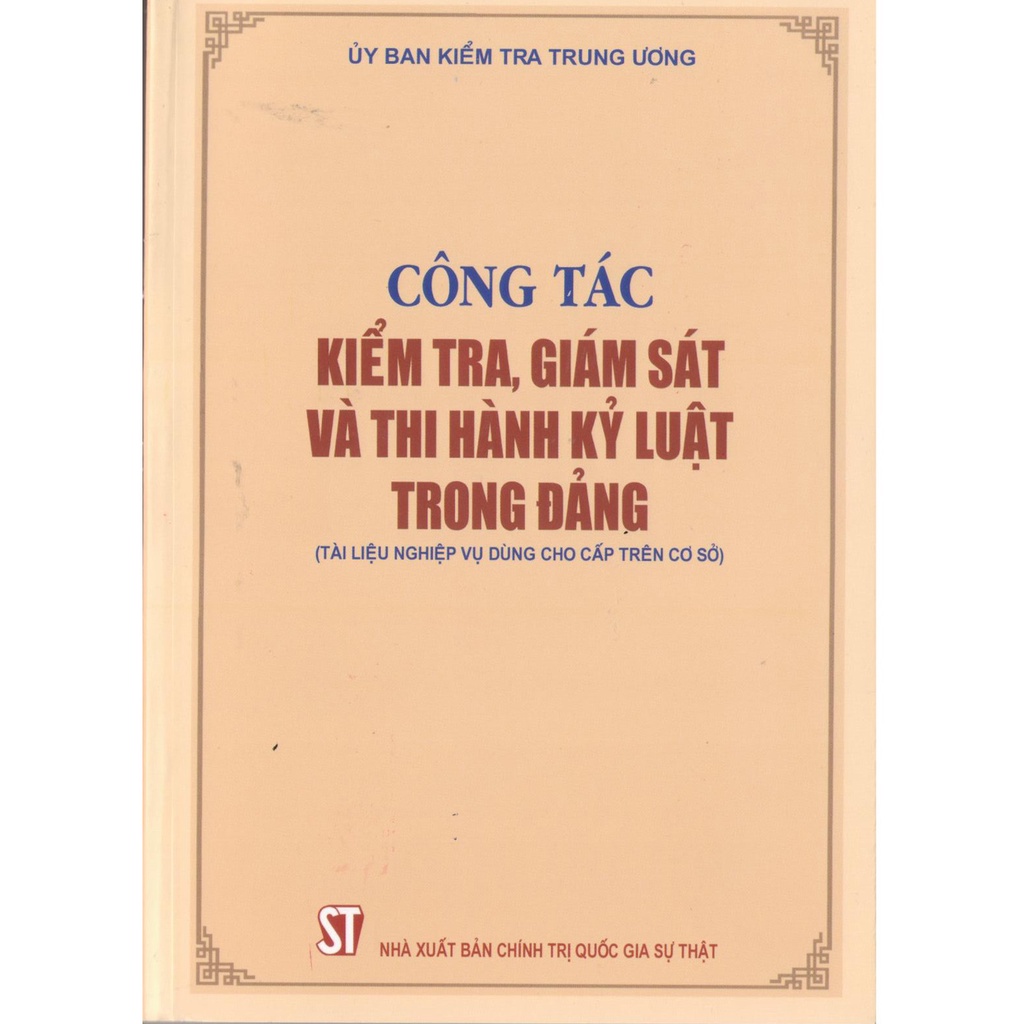 Sách Công Tác Kiểm Tra, Giám Sát Và Thi Hành Kỷ Luật Trong Đảng (Tài Liệu Nghiệp Vụ Dùng Cho Cấp Trên Cơ Sở)
