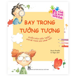 Sách - Bay Trong Tưởng Tượng - Cuốn Sách Siêu “Ngầu” Cho Bé Thoả Sức Sáng Tạo (Thuộc bộ Tay Xinh Vẽ Hình Lung Linh)