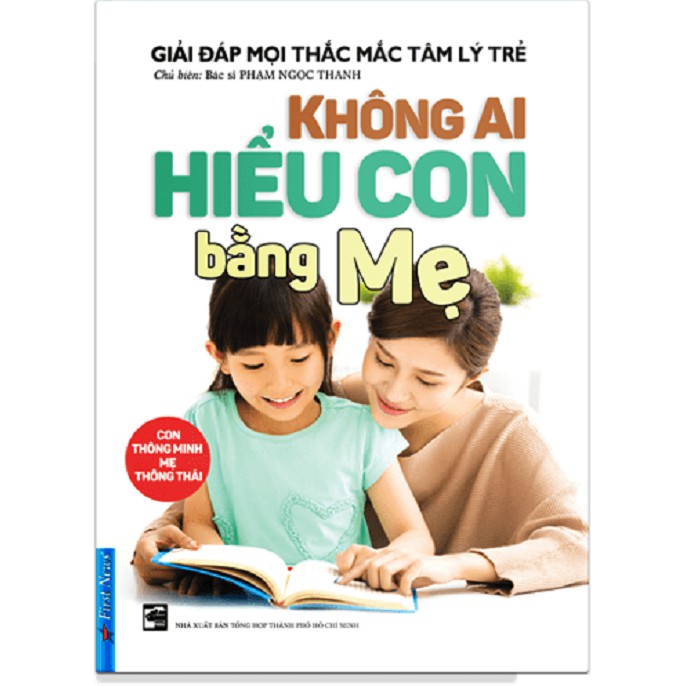 Sách - Không Ai Hiểu Con Bằng Mẹ (Giải Đáp Mọi Thắc Mắc Tâm Lý Trẻ - Con Thông Minh Mẹ Thông Thái) - First News