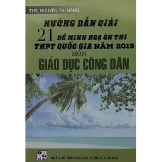 Sách - Hướng dẫn giải 21 Đề minh hoạ ôn thi THPT Quốc gia năm 2019 môn Giáo dục công dân