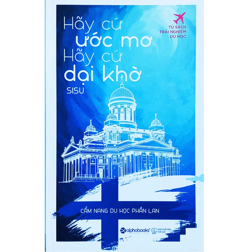 Sách - Tủ Sách Trải Nghiệm Du Học - Hãy Cứ Ước Mơ, Hãy Cứ Dại Khờ (Cẩm Nang Du Học Phần Lan)