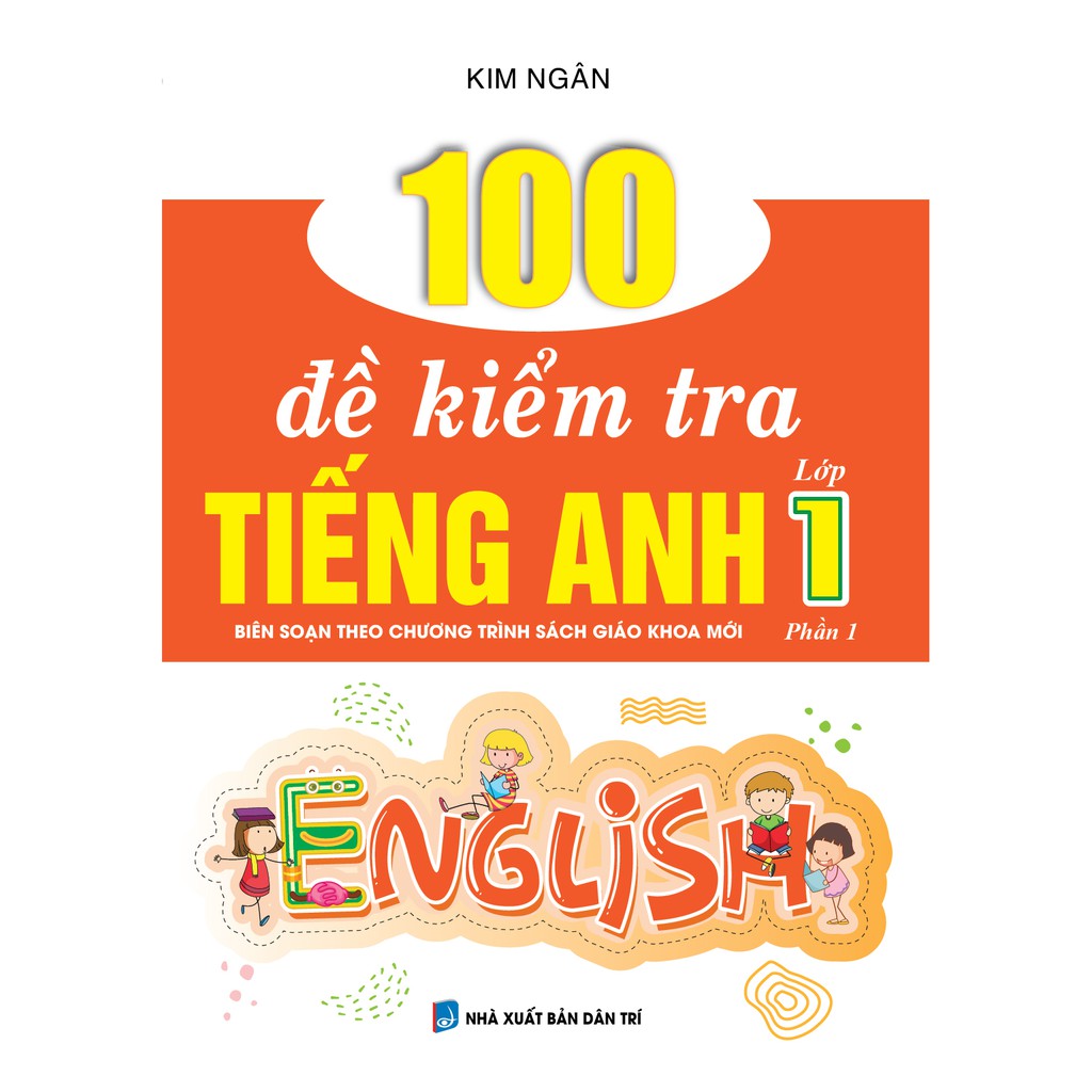 Sách - 100 Đề Kiểm Tra Tiếng Anh Lớp 1 Phần 1 (Biên Soạn Theo Chương Trình Sách Giáo Khoa Mới)