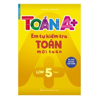 Sách Toán A+ Em Tự Kiểm Tra Toán Mỗi Tuần Lớp 5 Tập 1