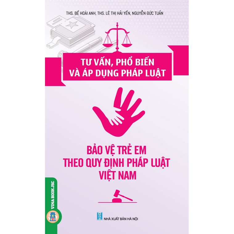 Sách - Tư Vấn, Phổ Biến Và Áp Dụng Pháp Luật: Bảo Vệ Trẻ Em Theo Quy Định Pháp Luật Việt Nam