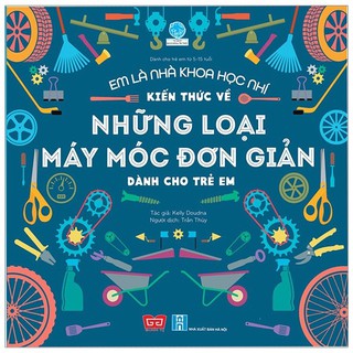 SÁCH - Em Là Nhà Khoa Học Nhí - Kiến Thức Về Những Loại Máy Móc Đơn Giản Dành Cho Trẻ Em