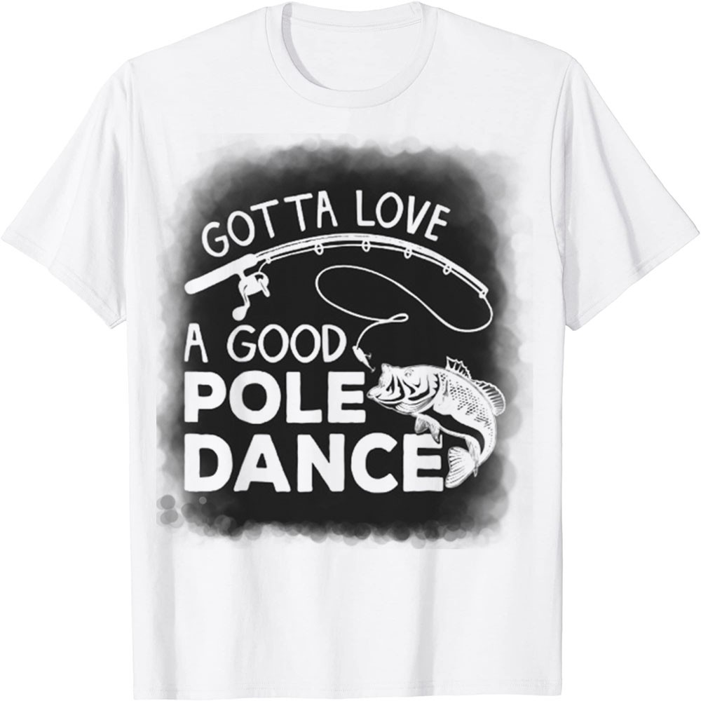 Áo Thun In Hình - Gotta Love A Dance Dance Good Funny Fishin Gotta Love A Good Dance Dance Funny Fis