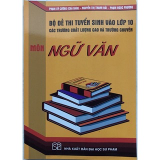 Bộ Đề Thi Tuyển Sinh Vào Lớp 10 Các Trường Chất Lượng Cao Và Trường Chuyên - Môn Ngữ Văn