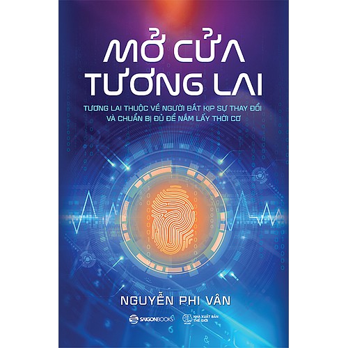 SÁCH: Mở cửa tương lai: Tương lai thuộc về người bắt kịp sự thay đổi và chuẩn bị đủ để nắm lấy thời cơ - Nguyễn Phi Vân