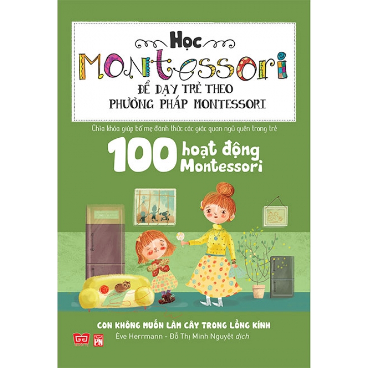 Sách 100 Hoạt Động Montessori - Con Không Muốn Làm Cây Trong Lồng Kính