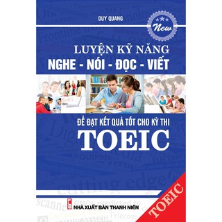 Luyện Kỹ Năng Nghe - Nói - Đọc - Viết Để Đạt Kết Quả Tốt Cho Kì Thi Toeic