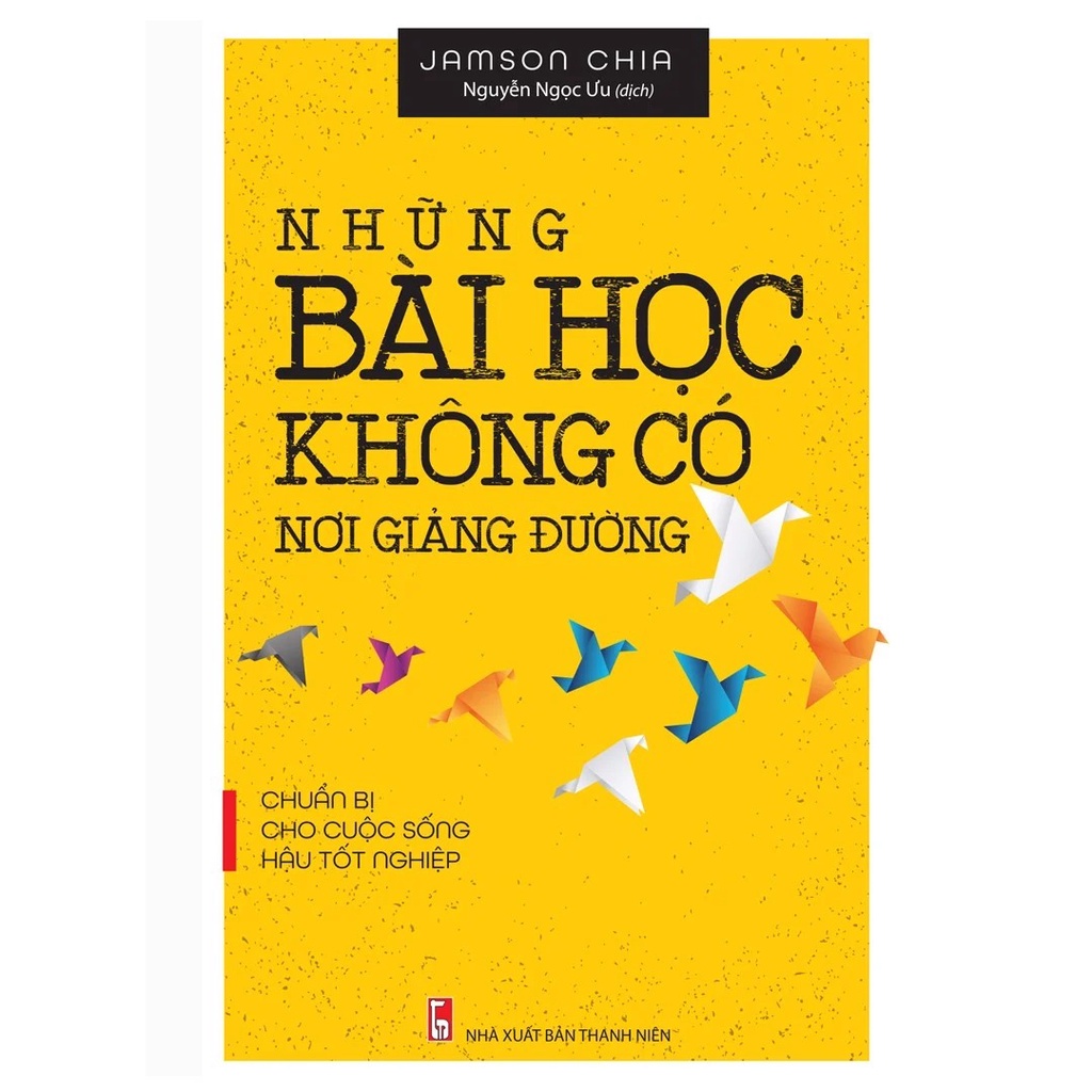 Sách - Những Bài Học Không Có Nơi Giảng Đường (Chuẩn Bị Cho Cuộc Sống Hậu Tốt Nghiệp)