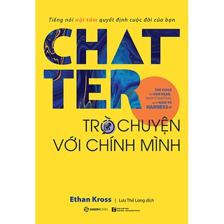 SÁCH: Chatter - Trò chuyện với chính mình: Tiếng nói nội tâm quyết định cuộc đời của bạn - Tác giả: Ethan Kross