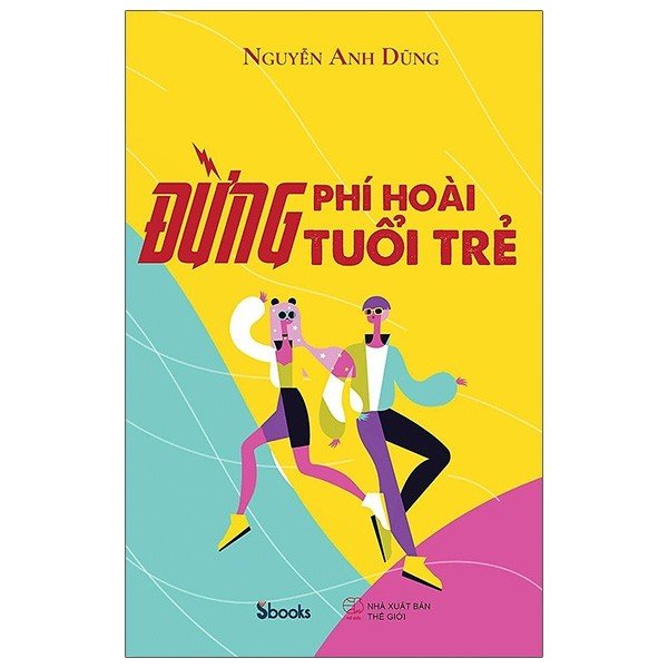 Sách - Nguyễn Anh Dũng - Đừng Phí Hoài Tuổi Trẻ - 9786047778126