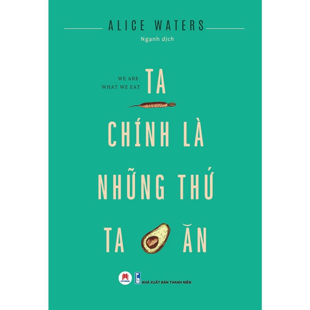 Sách - Ta Chính Là Những Thứ Ta Ăn - Alice Waters - Huy Hoàng
