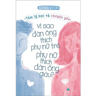 Sách AZ - Tâm Lý Học Và Chuyện Yêu: Vì Sao Đàn Ông Thích Phụ Nữ Trẻ Phụ Nữ Thích Đàn Ông Giàu?