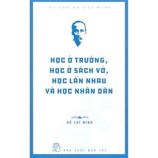 Di Sản Hồ Chí Minh - Học Ở Trường, Học Ở Sách Vở, Học Lẫn Nhau Và Học Nhân Dân