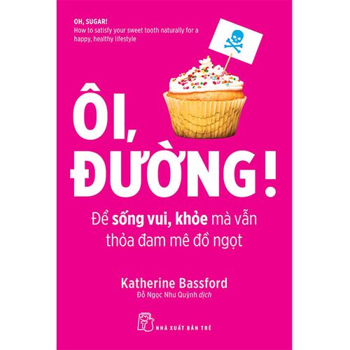 Sách Ôi, Đường! - Để Sống Vui, Khỏe Mà Vẫn Thỏa Đam Mê Đồ Ngọt