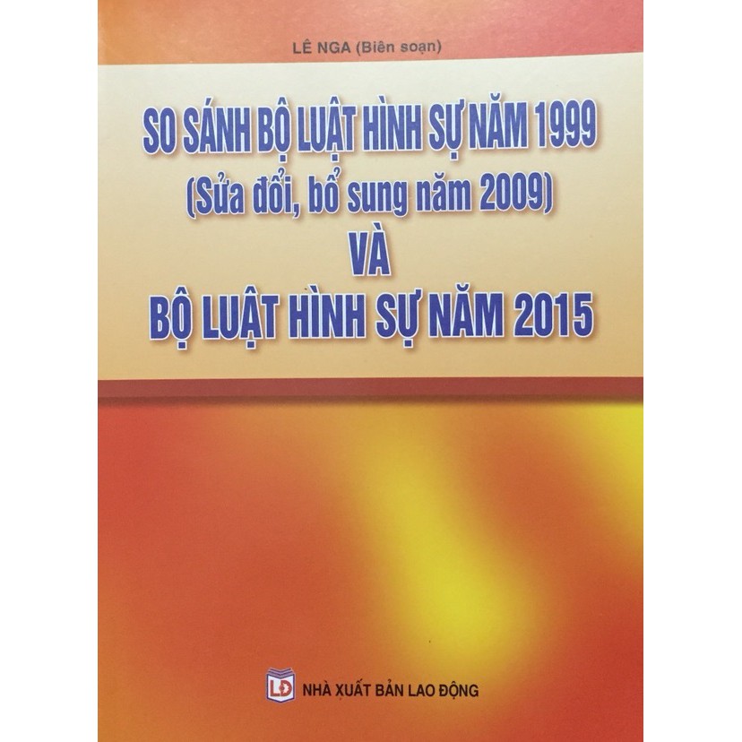 [SÁCH] SO SÁNH BỘ LUẬT HÌNH SỰ NĂM 1999 (SỬA ĐỔI BỔ SUNG NĂM 2009) VÀ BỘ LUẬT HÌNH SỰ NĂM 2015