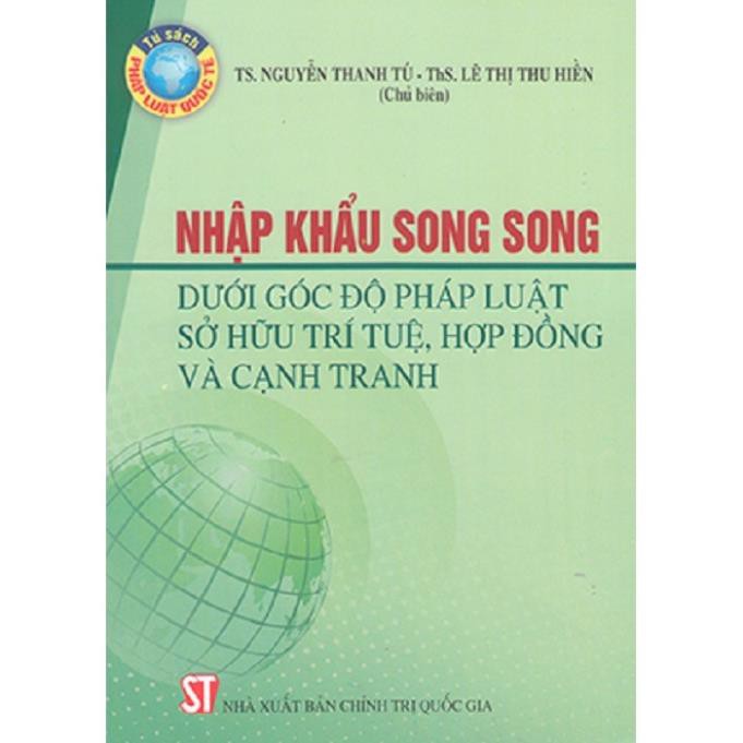 Sách Nhập Khẩu Song Song Dưới Góc Độ Pháp Luật Sở Hữu Trí Tuệ Hợp Đồng Và Cạnh Tranh - NXB Chính Trị Quốc Gia Sự Thật