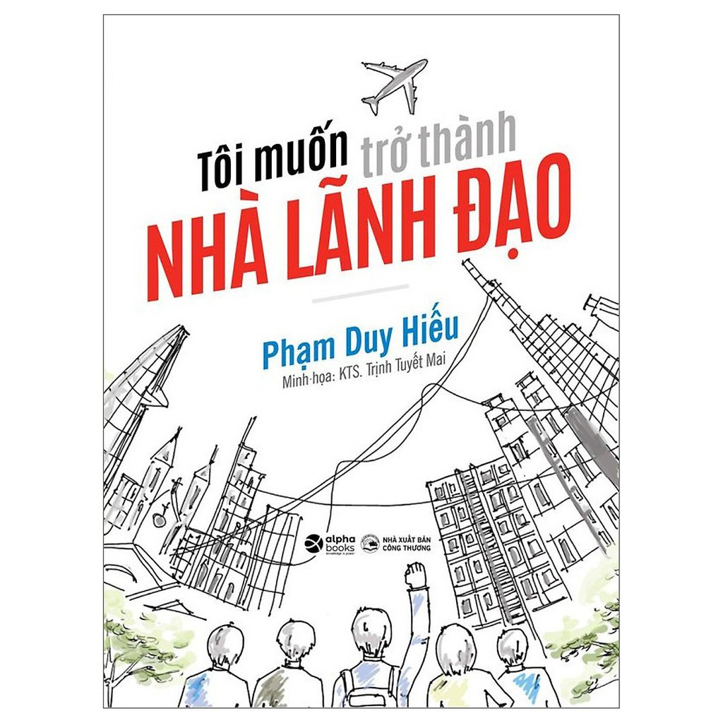 Sách - Tôi Muốn Trở Thành Nhà Lãnh Đạo - Tác Giả Phạm Duy Hiếu [AlphaBooks]