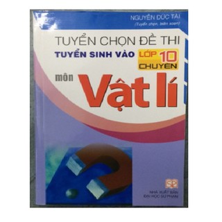 Sách - Tuyển chọn đề thi tuyển sinh vào lớp 10 chuyên môn vật lí - Nguyễn Đức Tài